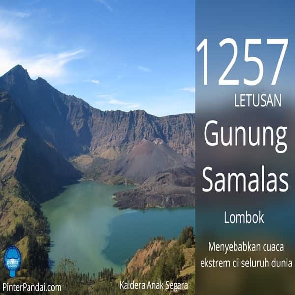 Letusan Gunung Samalas 2 Kali Lebih Hebat Dari Tambora Letusan gunung Samalas pada tahun 1257 merupakan letusan gunung berapi besar di gunung berapi Samalas, di sebelah Gunung Rinjani di pulau Lombok, Indonesia. Letusan ini meninggalkan kaldera besar di sebelah gunung berapi Rinjani, lebih dikenal dengan nama danau Segara Anak.